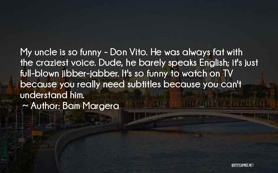 Bam Margera Quotes: My Uncle Is So Funny - Don Vito. He Was Always Fat With The Craziest Voice. Dude, He Barely Speaks