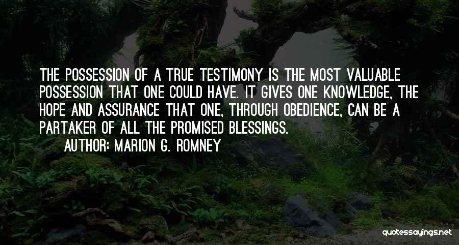 Marion G. Romney Quotes: The Possession Of A True Testimony Is The Most Valuable Possession That One Could Have. It Gives One Knowledge, The