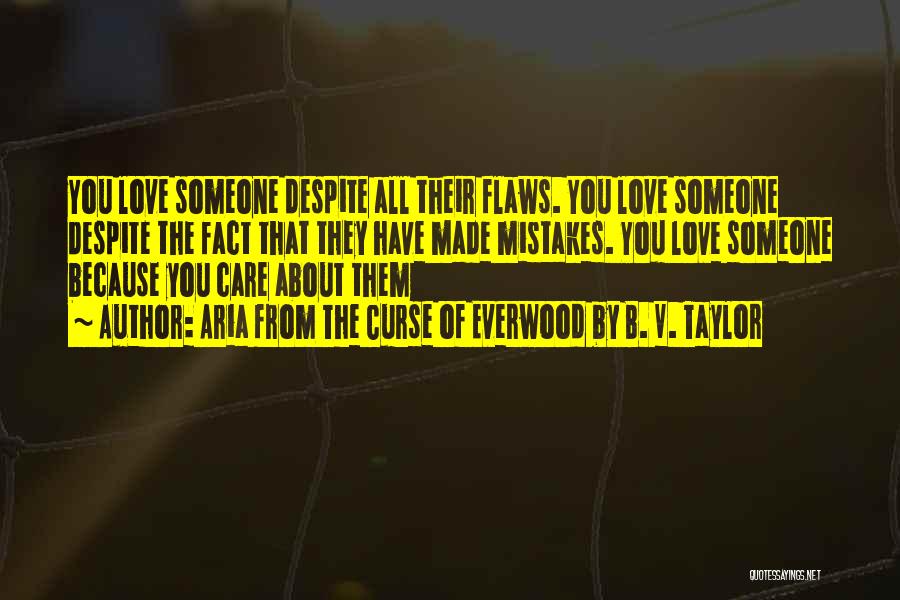 Aria From The Curse Of Everwood By B. V. Taylor Quotes: You Love Someone Despite All Their Flaws. You Love Someone Despite The Fact That They Have Made Mistakes. You Love