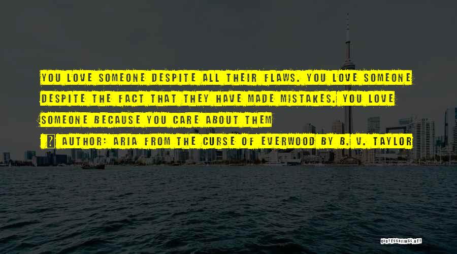 Aria From The Curse Of Everwood By B. V. Taylor Quotes: You Love Someone Despite All Their Flaws. You Love Someone Despite The Fact That They Have Made Mistakes. You Love