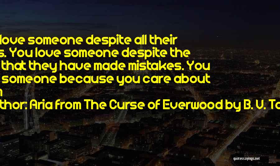 Aria From The Curse Of Everwood By B. V. Taylor Quotes: You Love Someone Despite All Their Flaws. You Love Someone Despite The Fact That They Have Made Mistakes. You Love