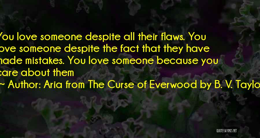 Aria From The Curse Of Everwood By B. V. Taylor Quotes: You Love Someone Despite All Their Flaws. You Love Someone Despite The Fact That They Have Made Mistakes. You Love