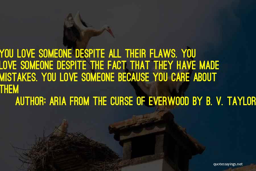 Aria From The Curse Of Everwood By B. V. Taylor Quotes: You Love Someone Despite All Their Flaws. You Love Someone Despite The Fact That They Have Made Mistakes. You Love