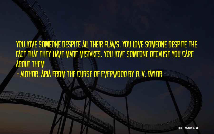 Aria From The Curse Of Everwood By B. V. Taylor Quotes: You Love Someone Despite All Their Flaws. You Love Someone Despite The Fact That They Have Made Mistakes. You Love