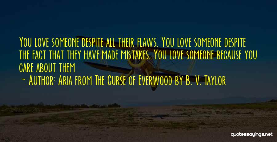 Aria From The Curse Of Everwood By B. V. Taylor Quotes: You Love Someone Despite All Their Flaws. You Love Someone Despite The Fact That They Have Made Mistakes. You Love