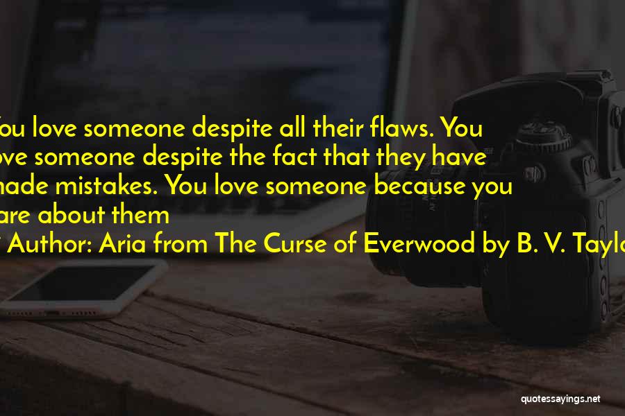 Aria From The Curse Of Everwood By B. V. Taylor Quotes: You Love Someone Despite All Their Flaws. You Love Someone Despite The Fact That They Have Made Mistakes. You Love