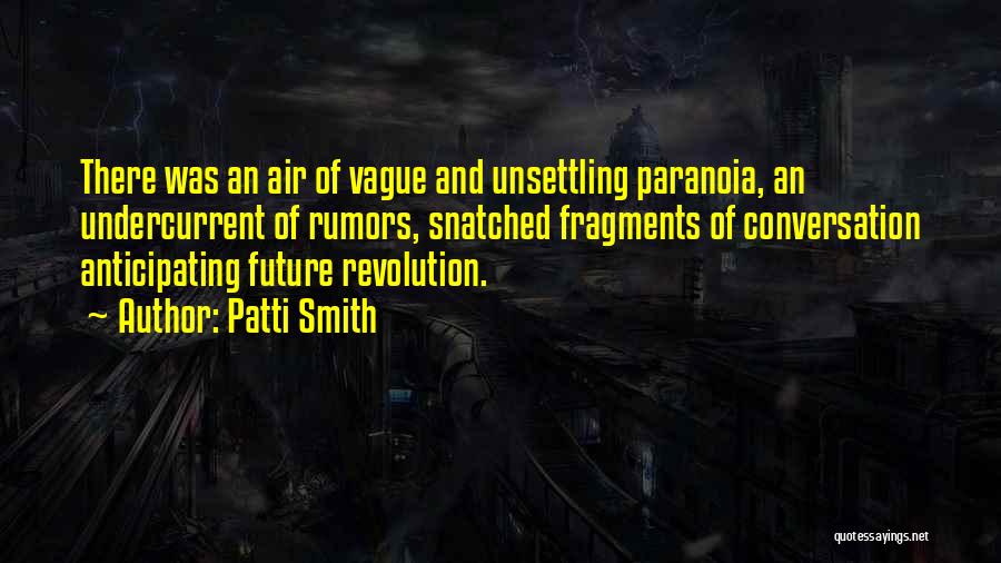 Patti Smith Quotes: There Was An Air Of Vague And Unsettling Paranoia, An Undercurrent Of Rumors, Snatched Fragments Of Conversation Anticipating Future Revolution.