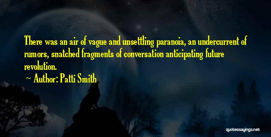 Patti Smith Quotes: There Was An Air Of Vague And Unsettling Paranoia, An Undercurrent Of Rumors, Snatched Fragments Of Conversation Anticipating Future Revolution.