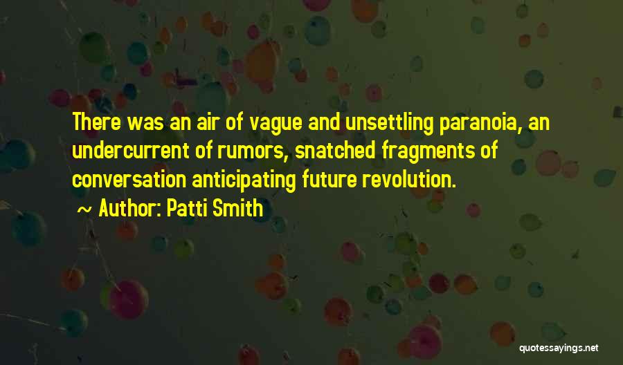 Patti Smith Quotes: There Was An Air Of Vague And Unsettling Paranoia, An Undercurrent Of Rumors, Snatched Fragments Of Conversation Anticipating Future Revolution.