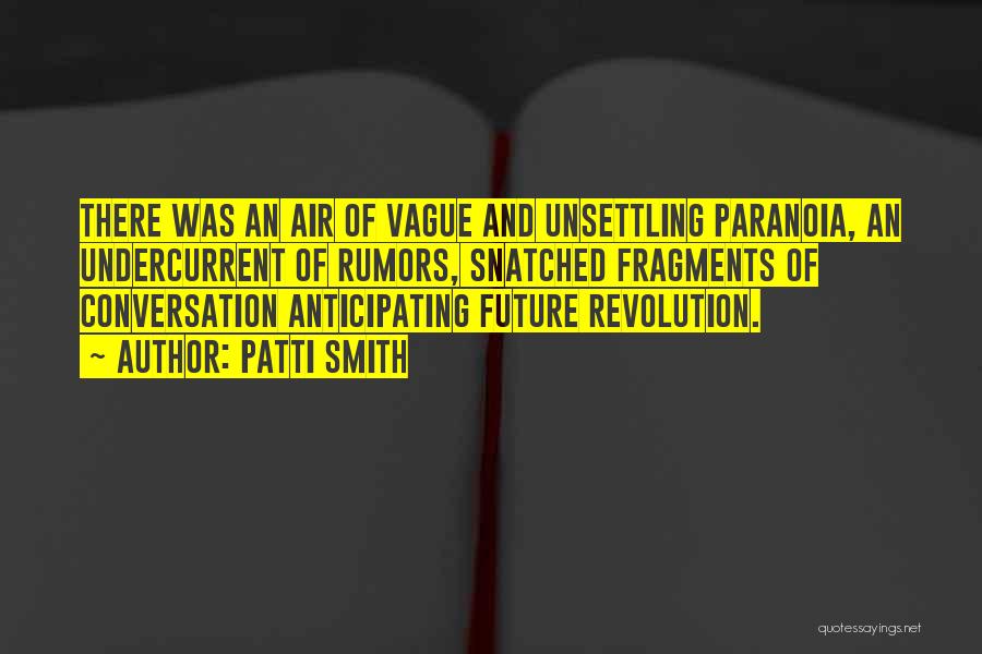 Patti Smith Quotes: There Was An Air Of Vague And Unsettling Paranoia, An Undercurrent Of Rumors, Snatched Fragments Of Conversation Anticipating Future Revolution.