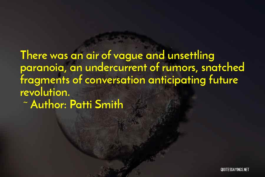 Patti Smith Quotes: There Was An Air Of Vague And Unsettling Paranoia, An Undercurrent Of Rumors, Snatched Fragments Of Conversation Anticipating Future Revolution.