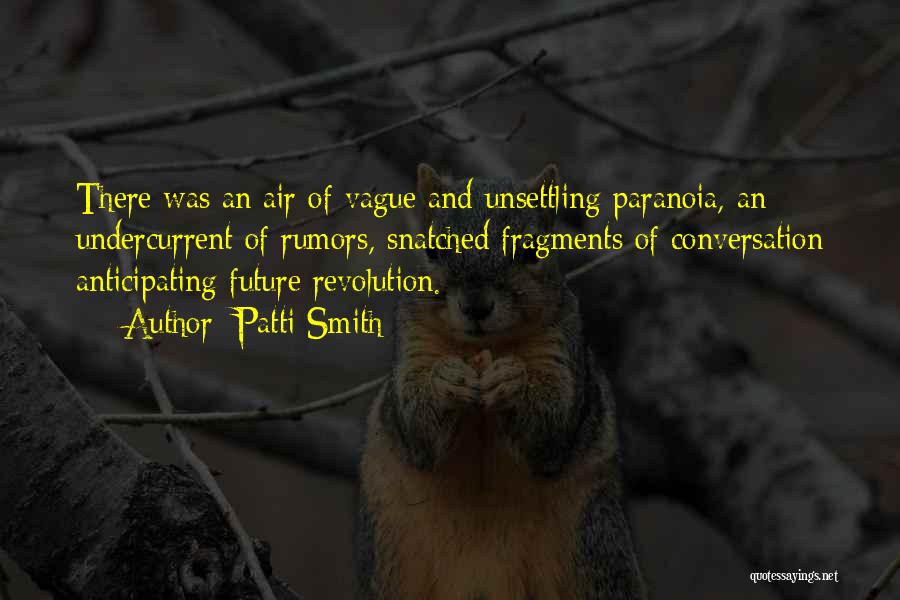 Patti Smith Quotes: There Was An Air Of Vague And Unsettling Paranoia, An Undercurrent Of Rumors, Snatched Fragments Of Conversation Anticipating Future Revolution.