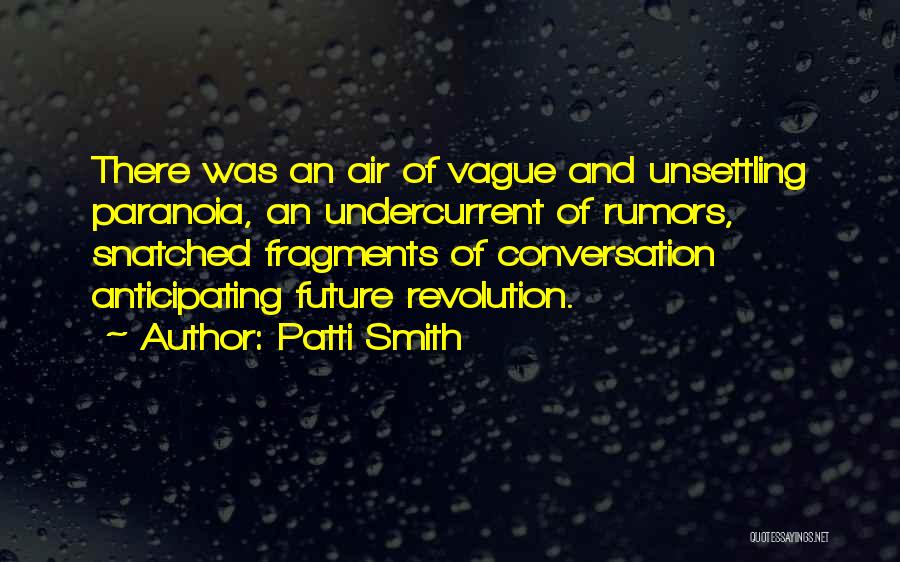 Patti Smith Quotes: There Was An Air Of Vague And Unsettling Paranoia, An Undercurrent Of Rumors, Snatched Fragments Of Conversation Anticipating Future Revolution.