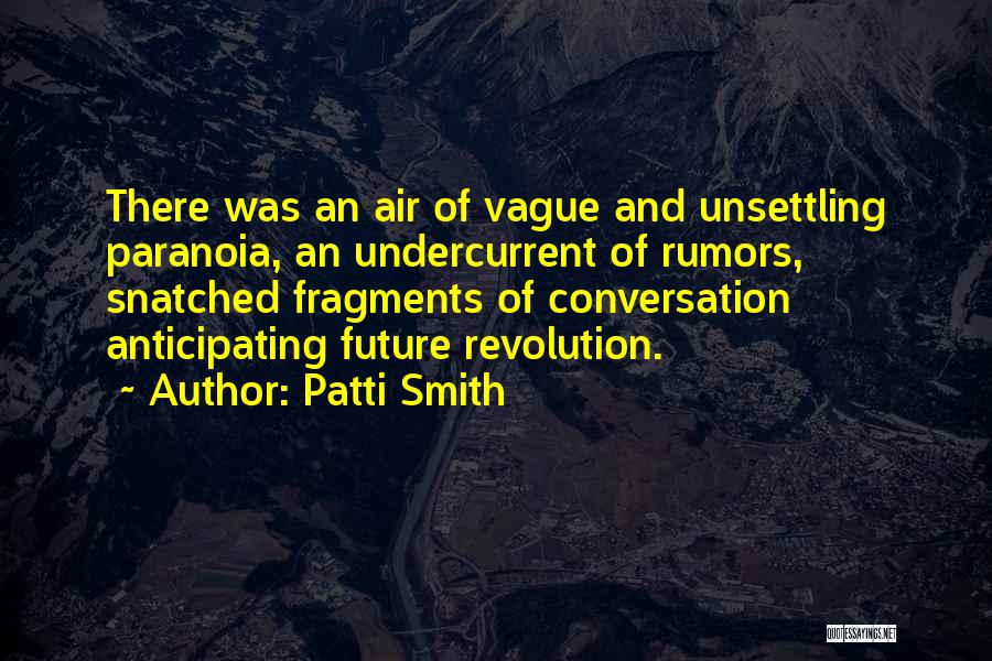 Patti Smith Quotes: There Was An Air Of Vague And Unsettling Paranoia, An Undercurrent Of Rumors, Snatched Fragments Of Conversation Anticipating Future Revolution.