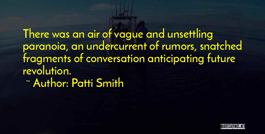 Patti Smith Quotes: There Was An Air Of Vague And Unsettling Paranoia, An Undercurrent Of Rumors, Snatched Fragments Of Conversation Anticipating Future Revolution.