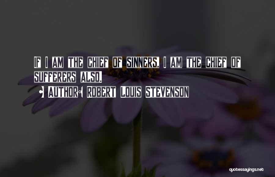 Robert Louis Stevenson Quotes: If I Am The Chief Of Sinners, I Am The Chief Of Sufferers Also.