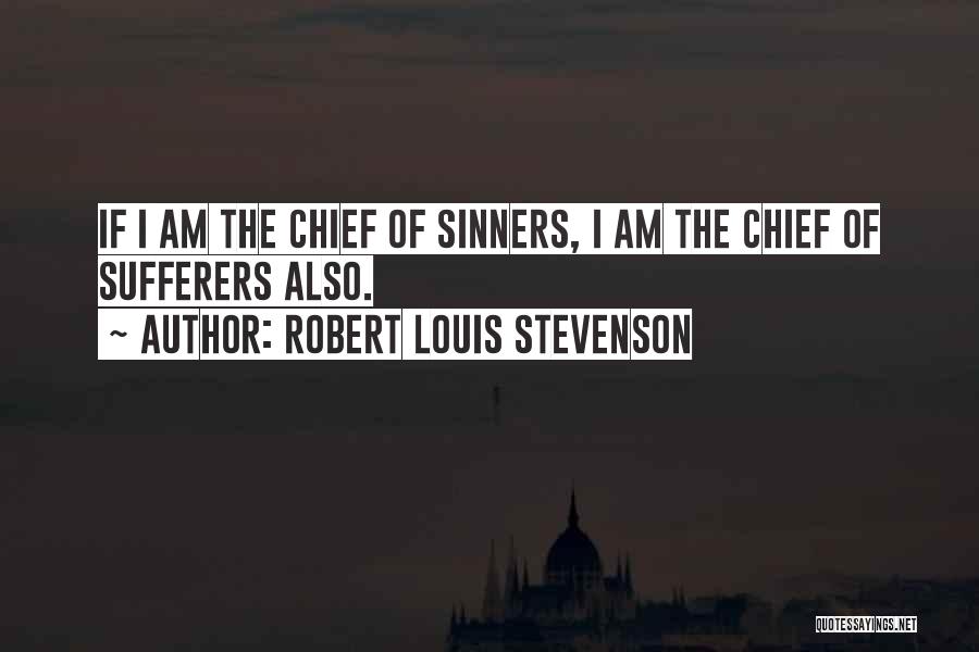 Robert Louis Stevenson Quotes: If I Am The Chief Of Sinners, I Am The Chief Of Sufferers Also.