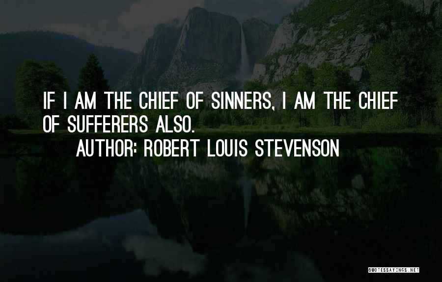 Robert Louis Stevenson Quotes: If I Am The Chief Of Sinners, I Am The Chief Of Sufferers Also.