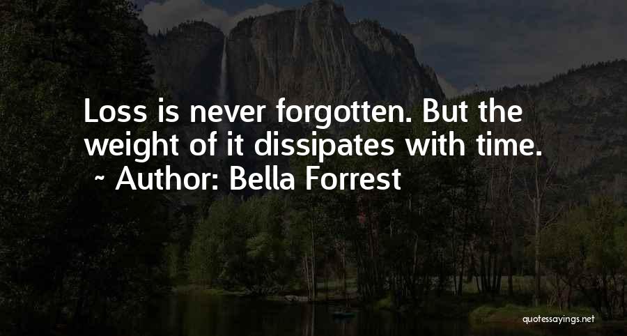 Bella Forrest Quotes: Loss Is Never Forgotten. But The Weight Of It Dissipates With Time.