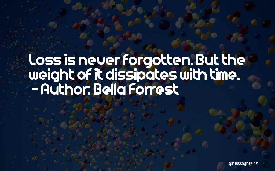 Bella Forrest Quotes: Loss Is Never Forgotten. But The Weight Of It Dissipates With Time.
