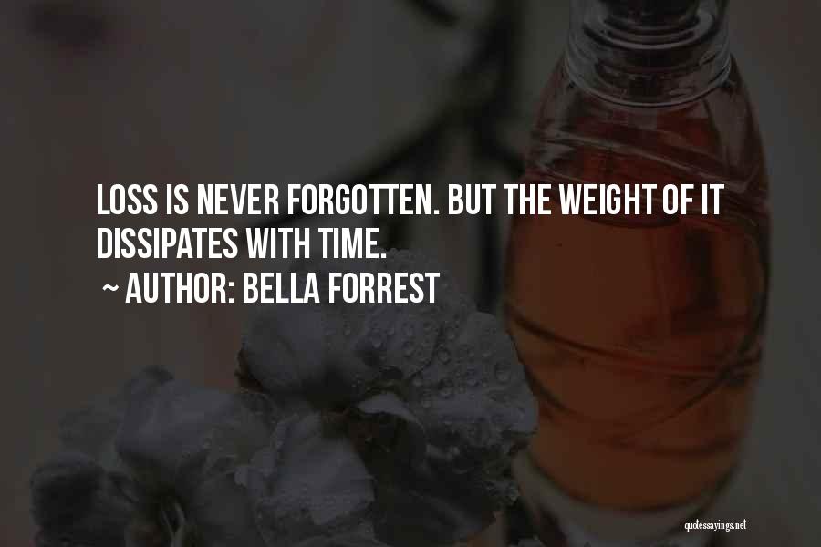 Bella Forrest Quotes: Loss Is Never Forgotten. But The Weight Of It Dissipates With Time.