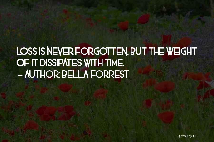 Bella Forrest Quotes: Loss Is Never Forgotten. But The Weight Of It Dissipates With Time.