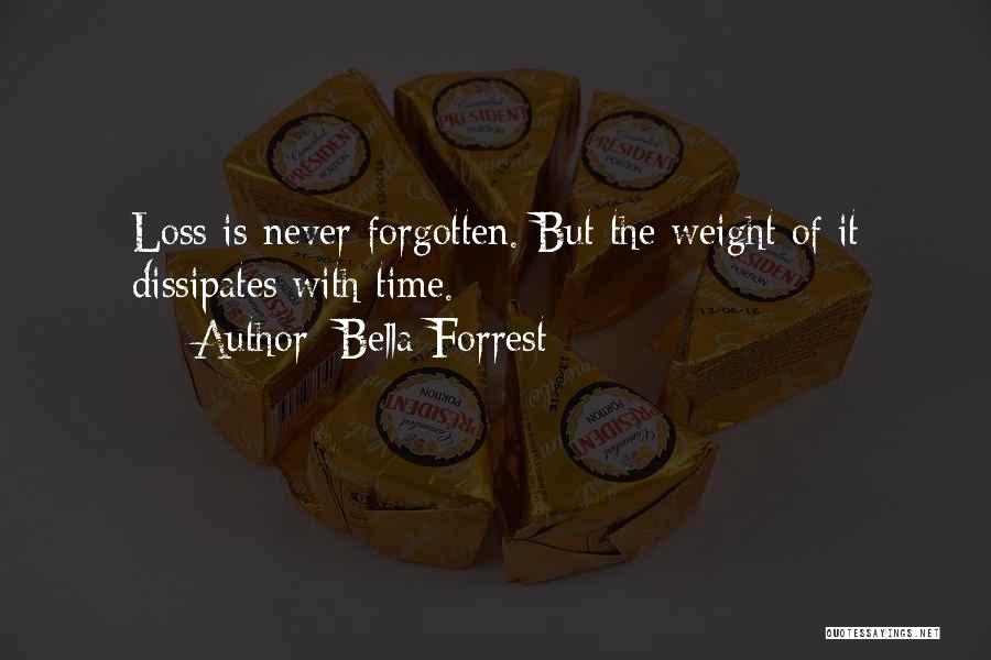 Bella Forrest Quotes: Loss Is Never Forgotten. But The Weight Of It Dissipates With Time.