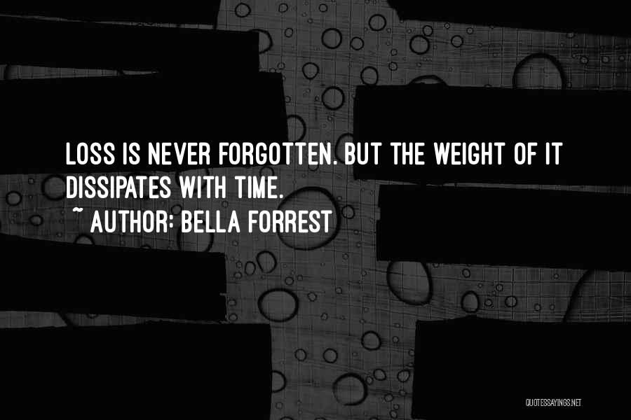 Bella Forrest Quotes: Loss Is Never Forgotten. But The Weight Of It Dissipates With Time.