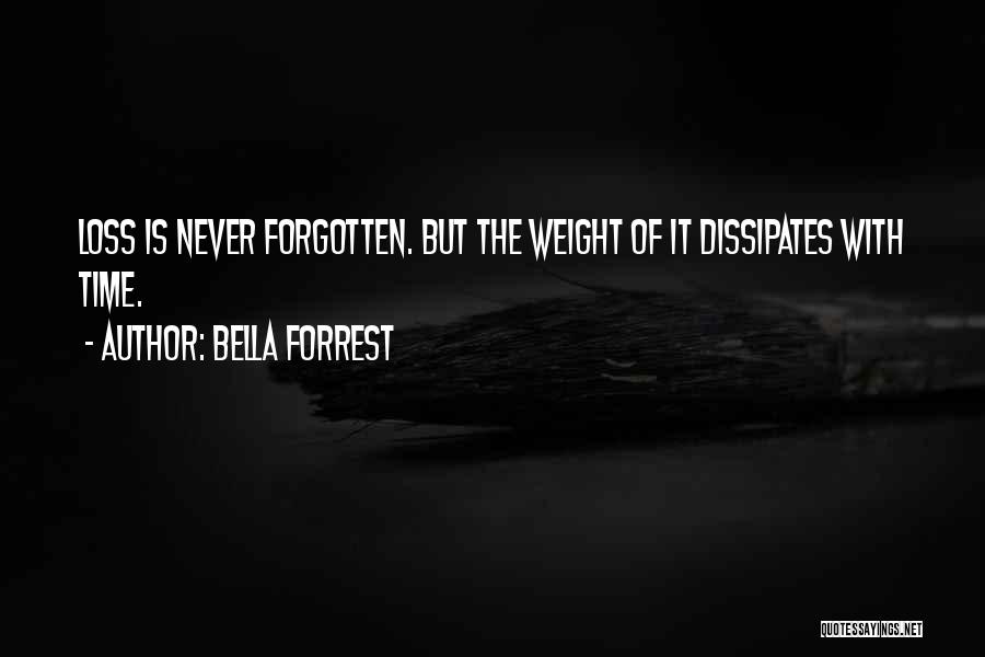 Bella Forrest Quotes: Loss Is Never Forgotten. But The Weight Of It Dissipates With Time.