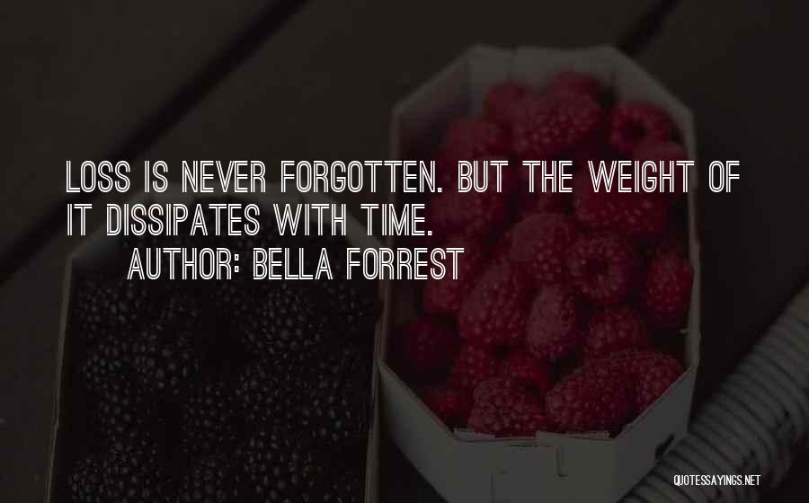 Bella Forrest Quotes: Loss Is Never Forgotten. But The Weight Of It Dissipates With Time.