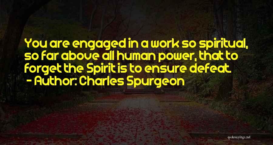 Charles Spurgeon Quotes: You Are Engaged In A Work So Spiritual, So Far Above All Human Power, That To Forget The Spirit Is
