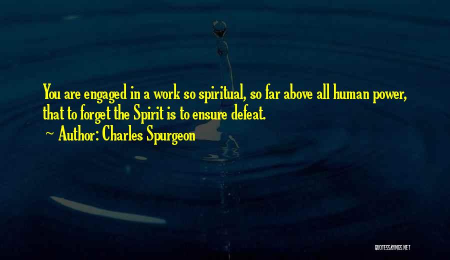 Charles Spurgeon Quotes: You Are Engaged In A Work So Spiritual, So Far Above All Human Power, That To Forget The Spirit Is