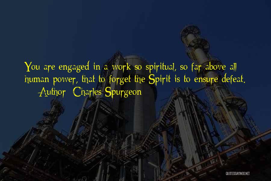 Charles Spurgeon Quotes: You Are Engaged In A Work So Spiritual, So Far Above All Human Power, That To Forget The Spirit Is