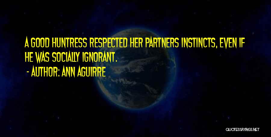 Ann Aguirre Quotes: A Good Huntress Respected Her Partners Instincts, Even If He Was Socially Ignorant.