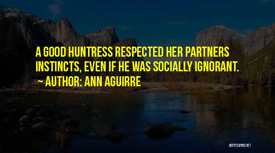 Ann Aguirre Quotes: A Good Huntress Respected Her Partners Instincts, Even If He Was Socially Ignorant.