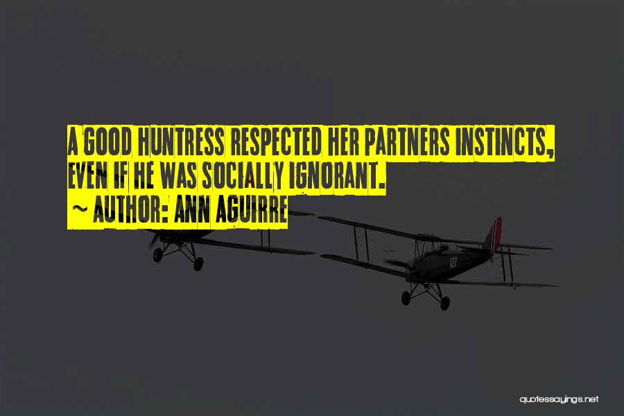 Ann Aguirre Quotes: A Good Huntress Respected Her Partners Instincts, Even If He Was Socially Ignorant.