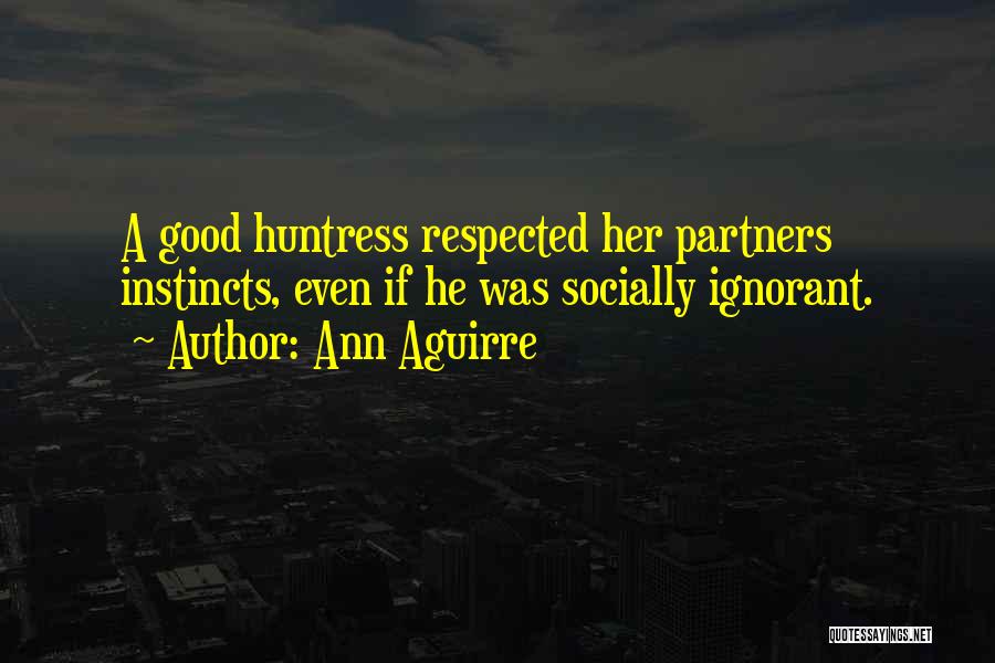 Ann Aguirre Quotes: A Good Huntress Respected Her Partners Instincts, Even If He Was Socially Ignorant.