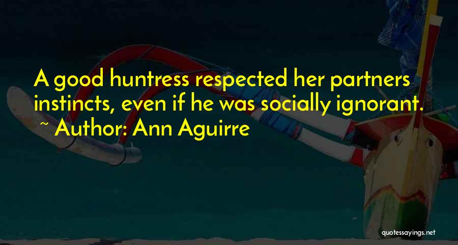 Ann Aguirre Quotes: A Good Huntress Respected Her Partners Instincts, Even If He Was Socially Ignorant.