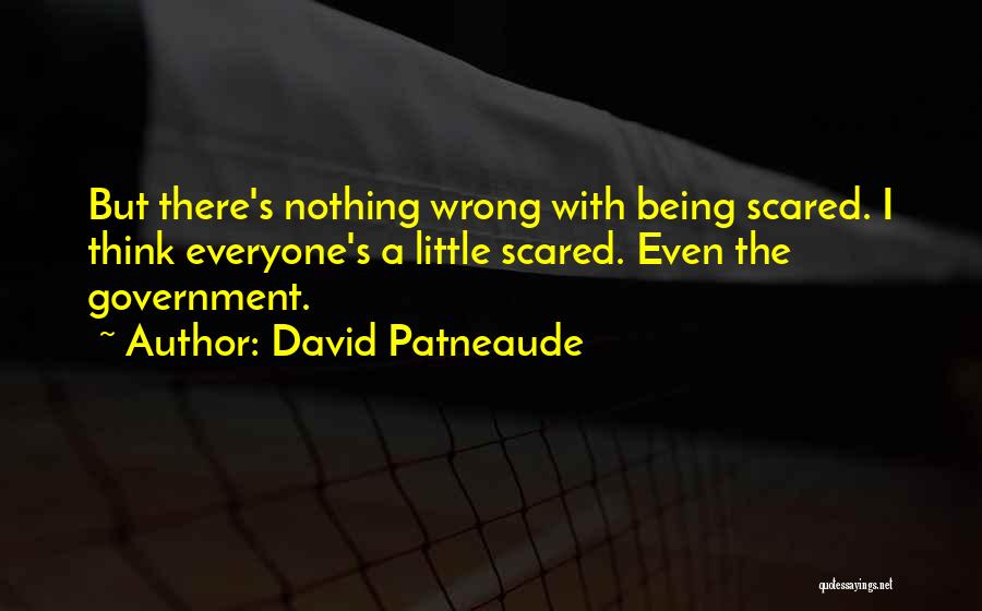 David Patneaude Quotes: But There's Nothing Wrong With Being Scared. I Think Everyone's A Little Scared. Even The Government.