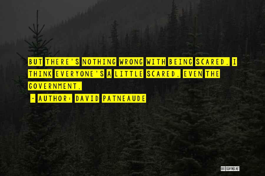 David Patneaude Quotes: But There's Nothing Wrong With Being Scared. I Think Everyone's A Little Scared. Even The Government.