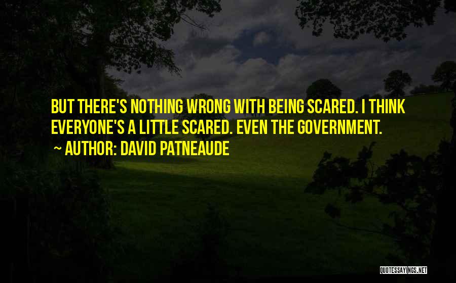 David Patneaude Quotes: But There's Nothing Wrong With Being Scared. I Think Everyone's A Little Scared. Even The Government.