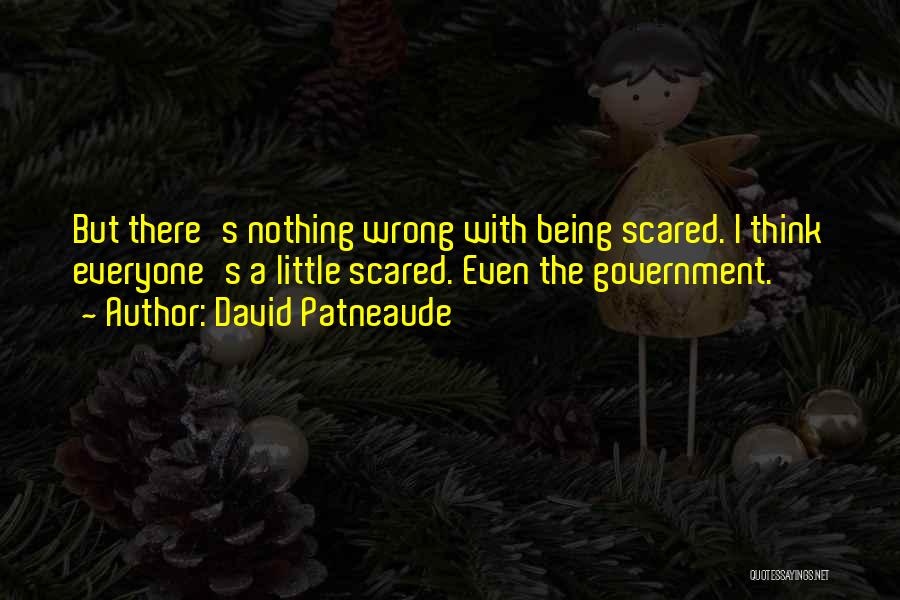 David Patneaude Quotes: But There's Nothing Wrong With Being Scared. I Think Everyone's A Little Scared. Even The Government.