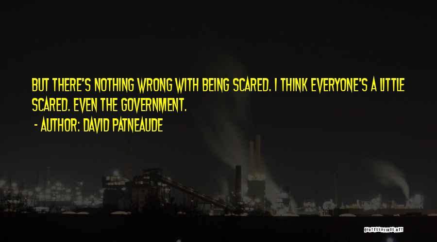 David Patneaude Quotes: But There's Nothing Wrong With Being Scared. I Think Everyone's A Little Scared. Even The Government.