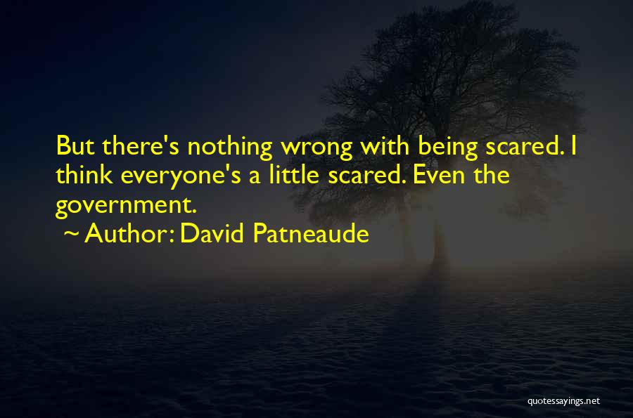 David Patneaude Quotes: But There's Nothing Wrong With Being Scared. I Think Everyone's A Little Scared. Even The Government.