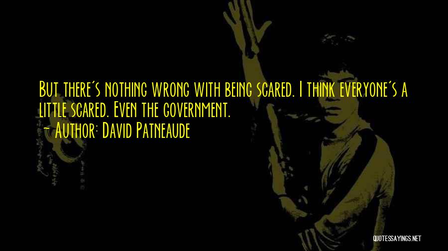 David Patneaude Quotes: But There's Nothing Wrong With Being Scared. I Think Everyone's A Little Scared. Even The Government.