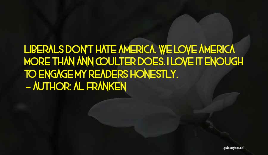 Al Franken Quotes: Liberals Don't Hate America. We Love America More Than Ann Coulter Does. I Love It Enough To Engage My Readers