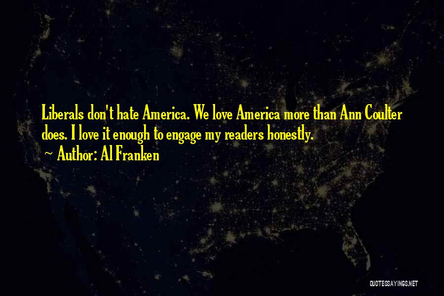 Al Franken Quotes: Liberals Don't Hate America. We Love America More Than Ann Coulter Does. I Love It Enough To Engage My Readers