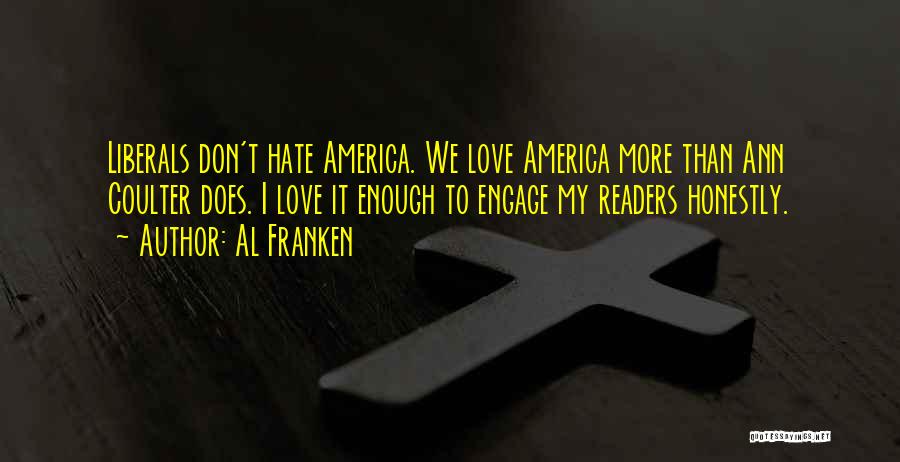 Al Franken Quotes: Liberals Don't Hate America. We Love America More Than Ann Coulter Does. I Love It Enough To Engage My Readers