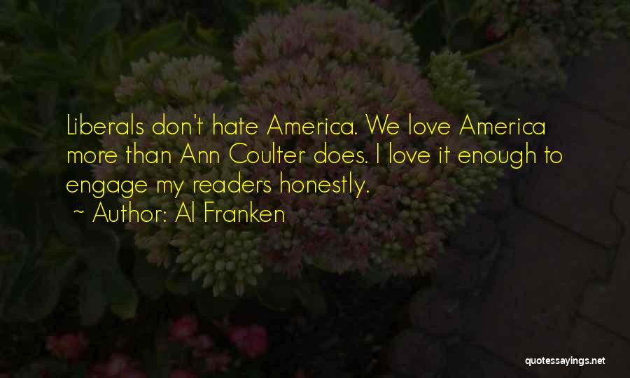 Al Franken Quotes: Liberals Don't Hate America. We Love America More Than Ann Coulter Does. I Love It Enough To Engage My Readers