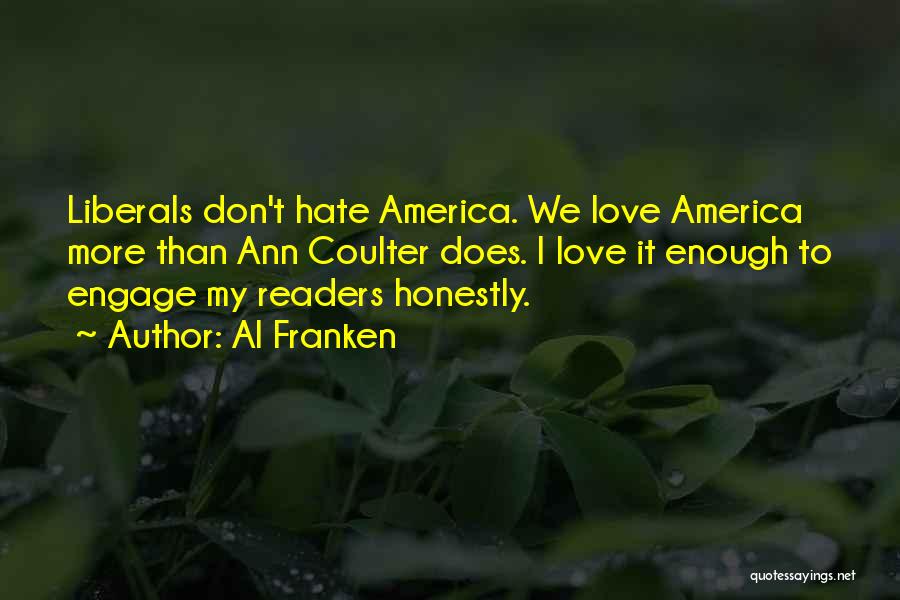 Al Franken Quotes: Liberals Don't Hate America. We Love America More Than Ann Coulter Does. I Love It Enough To Engage My Readers